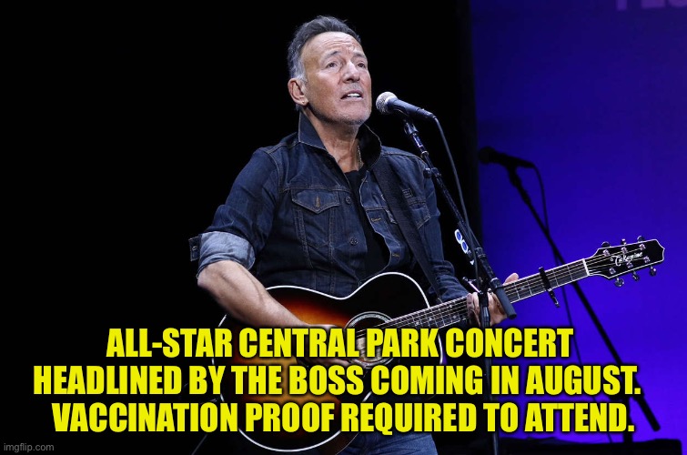 Legit. | ALL-STAR CENTRAL PARK CONCERT 
HEADLINED BY THE BOSS COMING IN AUGUST.  
VACCINATION PROOF REQUIRED TO ATTEND. | image tagged in bruce springsteen | made w/ Imgflip meme maker