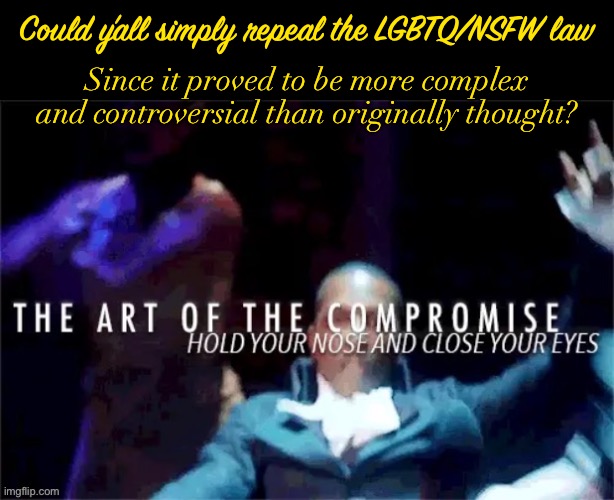 The Art of the Compromise, Phase the First: Remove the Bone of Contention | Could y’all simply repeal the LGBTQ/NSFW law; Since it proved to be more complex and controversial than originally thought? | image tagged in aaron burr the art of the compromise,compromise | made w/ Imgflip meme maker
