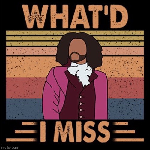 Hamilton What'd I Miss | image tagged in hamilton what'd i miss | made w/ Imgflip meme maker