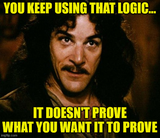 Stupid Logic | YOU KEEP USING THAT LOGIC... IT DOESN'T PROVE
WHAT YOU WANT IT TO PROVE | image tagged in memes,inigo montoya | made w/ Imgflip meme maker