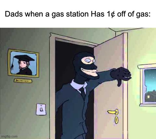 They’re coming for that gas | Dads when a gas station Has 1¢ off of gas: | image tagged in surprise buttsecks | made w/ Imgflip meme maker