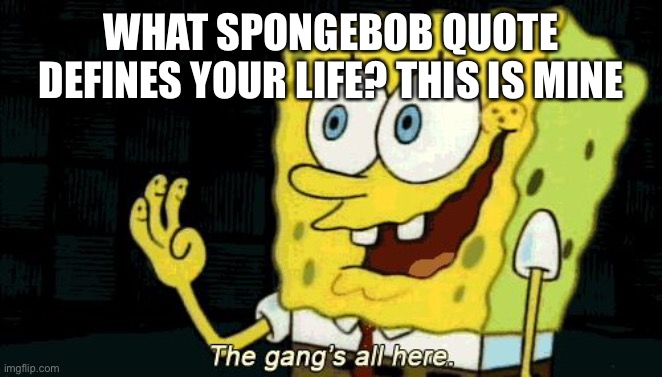 Depression | WHAT SPONGEBOB QUOTE DEFINES YOUR LIFE? THIS IS MINE | image tagged in the gang's all here | made w/ Imgflip meme maker
