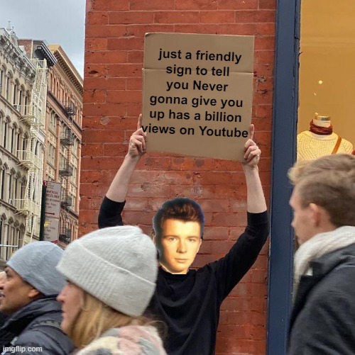 Never gonna give you up has 1B views on Youtube | just a friendly
 sign to tell 
you Never gonna give you up has a billion views on Youtube | image tagged in memes,guy holding cardboard sign,never gonna give you up | made w/ Imgflip meme maker