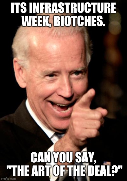 Infrastructure week.  Go ahead, pile on.  It's hilarious.  Let's see what Ames or excuses come out of this!! ? | ITS INFRASTRUCTURE WEEK, BIOTCHES. CAN YOU SAY,
 "THE ART OF THE DEAL?" | image tagged in memes,smilin biden | made w/ Imgflip meme maker