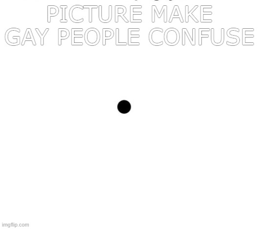 Think | PICTURE MAKE GAY PEOPLE CONFUSE | image tagged in confuse | made w/ Imgflip meme maker