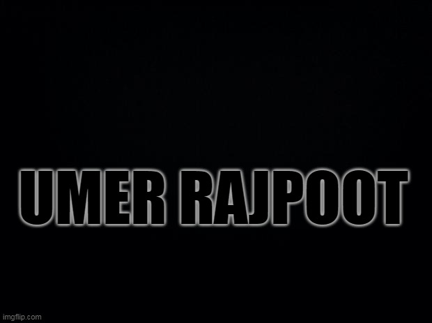 Black background | UMER RAJPOOT | image tagged in black background | made w/ Imgflip meme maker