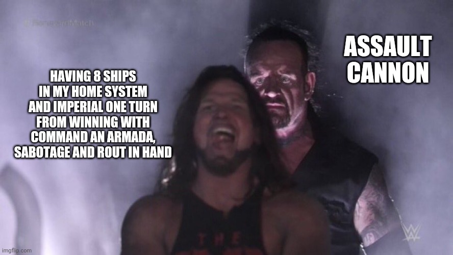 AJ Styles & Undertaker | ASSAULT CANNON; HAVING 8 SHIPS IN MY HOME SYSTEM AND IMPERIAL ONE TURN FROM WINNING WITH COMMAND AN ARMADA, SABOTAGE AND ROUT IN HAND | image tagged in aj styles undertaker,TwilightImperiumMemes | made w/ Imgflip meme maker