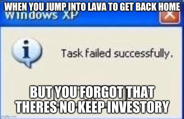 Task failed successfully | WHEN YOU JUMP INTO LAVA TO GET BACK HOME; BUT YOU FORGOT THAT THERES NO KEEP INVESTORY | image tagged in task failed successfully | made w/ Imgflip meme maker