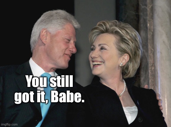 Bill and Hillary Clinton | You still got it, Babe. | image tagged in bill and hillary clinton | made w/ Imgflip meme maker