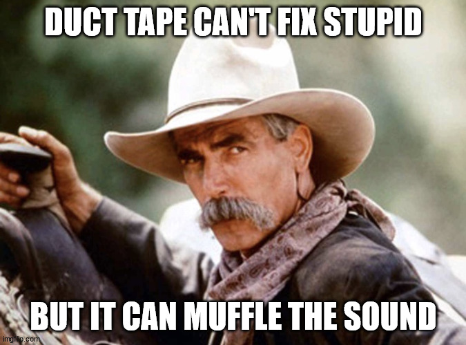 Duct tape | DUCT TAPE CAN'T FIX STUPID; BUT IT CAN MUFFLE THE SOUND | image tagged in sam elliot | made w/ Imgflip meme maker