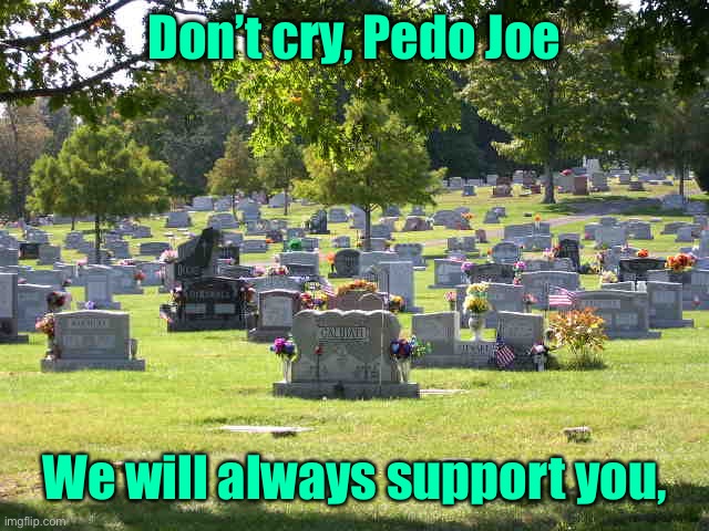 cemetery | Don’t cry, Pedo Joe We will always support you, | image tagged in cemetery | made w/ Imgflip meme maker