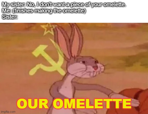 Sunny-Side-Up Liar | My sister: No, I don't want a piece of your omelette.
Me: (finishes making the omelette)
Sister:; OUR OMELETTE | image tagged in bugs bunny communist | made w/ Imgflip meme maker
