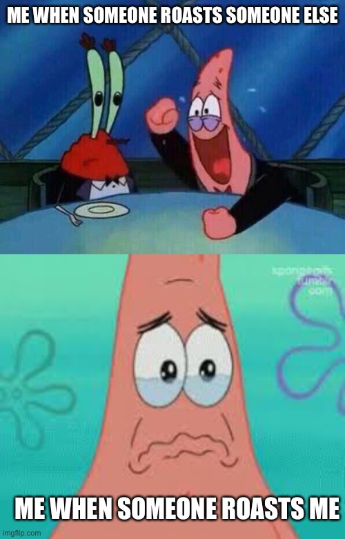 Jsj | ME WHEN SOMEONE ROASTS SOMEONE ELSE; ME WHEN SOMEONE ROASTS ME | image tagged in patrick laughing,sad patrick | made w/ Imgflip meme maker