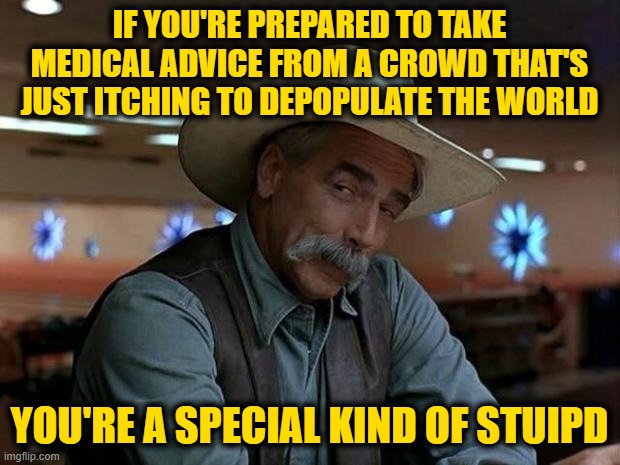 Special Kind | IF YOU'RE PREPARED TO TAKE MEDICAL ADVICE FROM A CROWD THAT'S JUST ITCHING TO DEPOPULATE THE WORLD; YOU'RE A SPECIAL KIND OF STUIPD | image tagged in special kind of stupid | made w/ Imgflip meme maker