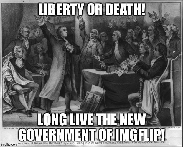 Down with the oppressive tyrants of the old Imgflip_Presidents! We shall rebuild where they failed! | LIBERTY OR DEATH! LONG LIVE THE NEW GOVERNMENT OF IMGFLIP! | image tagged in give me liberty or give me death | made w/ Imgflip meme maker