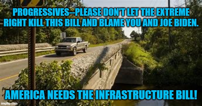 2022 and 2024 hang in the balance. | PROGRESSIVES--PLEASE DON'T LET THE EXTREME RIGHT KILL THIS BILL AND BLAME YOU AND JOE BIDEN. AMERICA NEEDS THE INFRASTRUCTURE BILL! | image tagged in politics | made w/ Imgflip meme maker