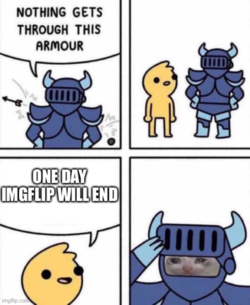 I hope it never happens | ONE DAY IMGFLIP WILL END | image tagged in nothing gets through this armour,sad cat,memes,funny memes,funny | made w/ Imgflip meme maker