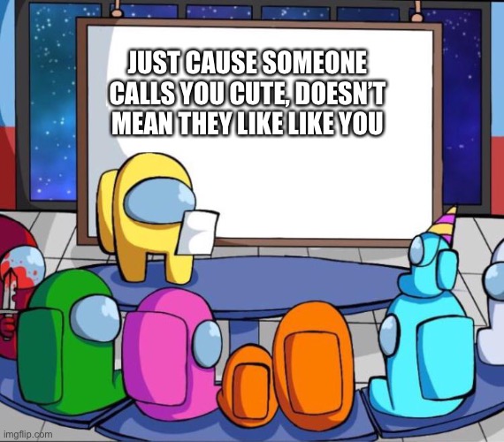 This is a lesson done have to learn the hard way | JUST CAUSE SOMEONE CALLS YOU CUTE, DOESN’T MEAN THEY LIKE LIKE YOU | image tagged in among us presentation | made w/ Imgflip meme maker