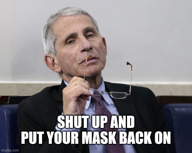 Dr. Fauci | SHUT UP AND PUT YOUR MASK BACK ON | image tagged in dr fauci | made w/ Imgflip meme maker