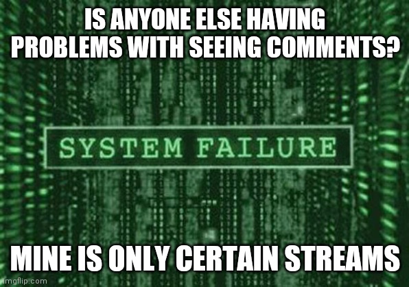 Glitch i believe | IS ANYONE ELSE HAVING PROBLEMS WITH SEEING COMMENTS? MINE IS ONLY CERTAIN STREAMS | image tagged in glitch in the matrix | made w/ Imgflip meme maker