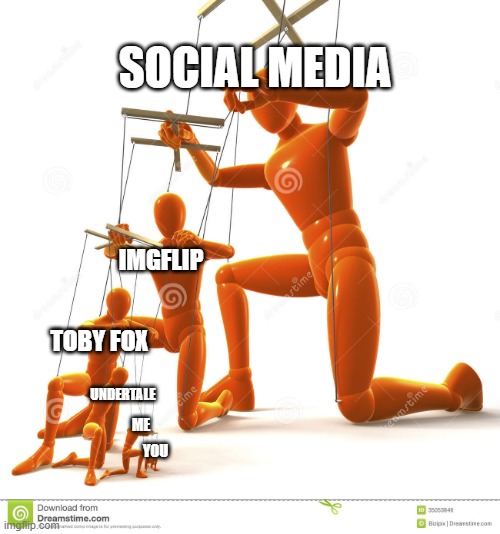Puppet hierarchy |  SOCIAL MEDIA; IMGFLIP; TOBY FOX; UNDERTALE; ME; YOU | image tagged in puppet hierarchy | made w/ Imgflip meme maker
