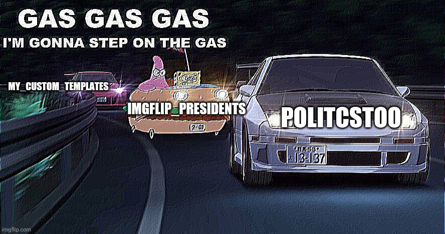 Let's get past PoliticsTOO after clearing off the drama. | MY_CUSTOM_TEMPLATES; IMGFLIP_PRESIDENTS; POLITCSTOO | image tagged in gas gas gas,imgflip presidents,politicstoo,politics | made w/ Imgflip meme maker