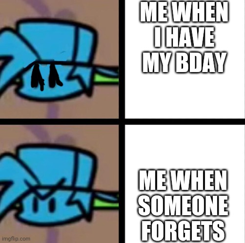 Fnf | ME WHEN I HAVE MY BDAY; ME WHEN SOMEONE FORGETS | image tagged in fnf,friday night funkin | made w/ Imgflip meme maker