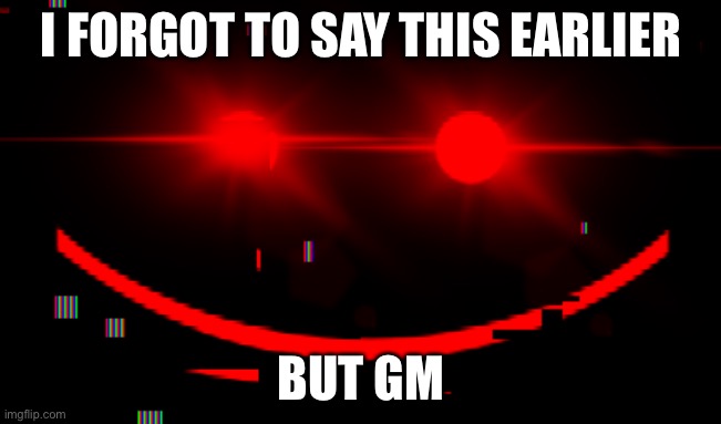 b o o | I FORGOT TO SAY THIS EARLIER; BUT GM | image tagged in b o o | made w/ Imgflip meme maker