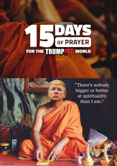 There’s nobody bigger or better at spirituality than Trump is. He said so himself! | TRUMP | image tagged in 15 days of prayer,trump buddha,spirituality,spiritual,buddha,buddhism | made w/ Imgflip meme maker