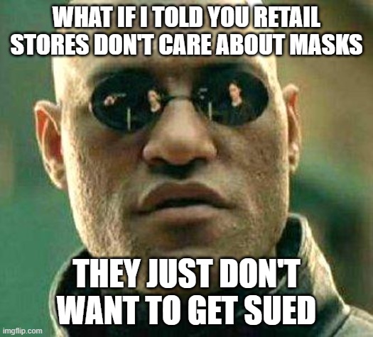What if i told you | WHAT IF I TOLD YOU RETAIL STORES DON'T CARE ABOUT MASKS; THEY JUST DON'T WANT TO GET SUED | image tagged in what if i told you | made w/ Imgflip meme maker