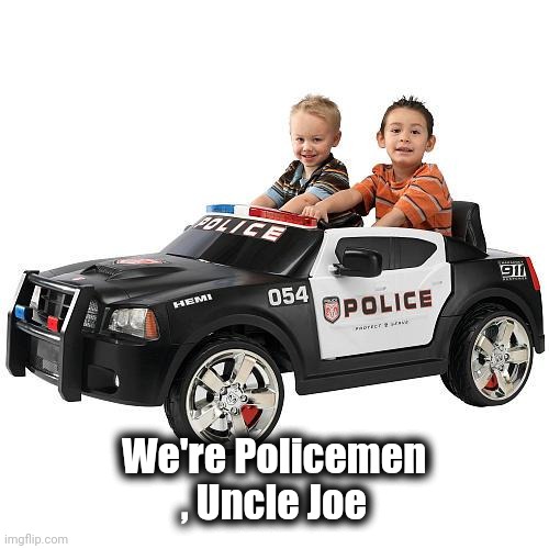 Wha Cops | We're Policemen , Uncle Joe | image tagged in wha cops | made w/ Imgflip meme maker