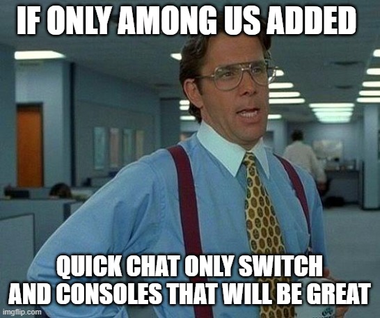 only if among us did that | IF ONLY AMONG US ADDED; QUICK CHAT ONLY SWITCH AND CONSOLES THAT WILL BE GREAT | image tagged in memes,that would be great | made w/ Imgflip meme maker
