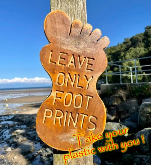 Leave only footprints ! | Take your
plastic with you ! | image tagged in plastic | made w/ Imgflip meme maker