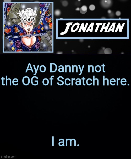 Ayo Danny not the OG of Scratch here. I am. | image tagged in jonathan part cinque | made w/ Imgflip meme maker
