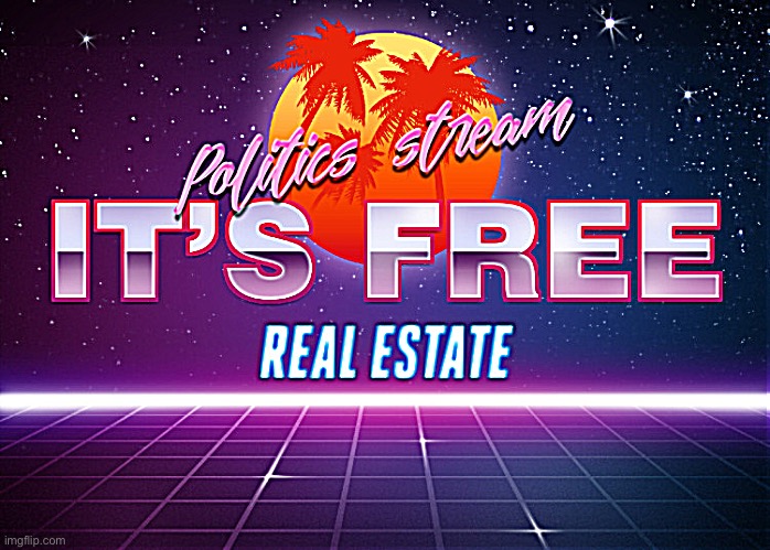 Politics stream it’s free real estate | image tagged in politics stream it s free real estate | made w/ Imgflip meme maker