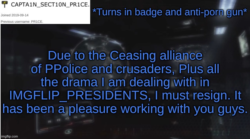 Farewell, brothers. | *Turns in badge and anti-porn gun*; Due to the Ceasing alliance of PPolice and crusaders, Plus all the drama I am dealing with in IMGFLIP_PRESIDENTS, I must resign. It has been a pleasure working with you guys. | image tagged in sect10n_pr1ce announcment | made w/ Imgflip meme maker