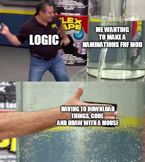 the path is blocked | ME WANTING TO MAKE A HAMINATIONS FNF MOD; LOGIC; HAVING TO DOWNLOAD THINGS, CODE. AND DRAW WITH A MOUSE | image tagged in flex tape | made w/ Imgflip meme maker