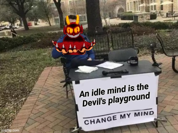 Why Twitter exists | An idle mind is the 
Devil's playground | image tagged in memes,change my mind,twidiots,unpopular opinion,see nobody cares,think about it | made w/ Imgflip meme maker