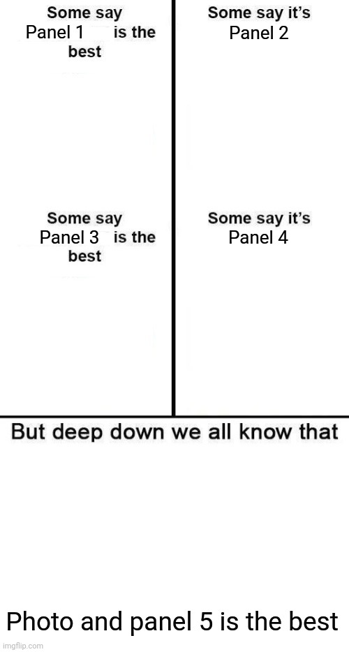 Deep down we all know that 4 panel is the best | Panel 1; Panel 2; Panel 3; Panel 4; Photo and panel 5 is the best | image tagged in deep down we all know that 4 panel is the best,memes,new template | made w/ Imgflip meme maker