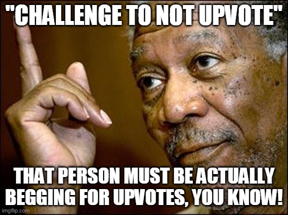 Challenge to not upvote(?) | "CHALLENGE TO NOT UPVOTE"; THAT PERSON MUST BE ACTUALLY BEGGING FOR UPVOTES, YOU KNOW! | image tagged in he is right you know,upvotes,upvote begging,unnecessary tags,stop reading the tags | made w/ Imgflip meme maker
