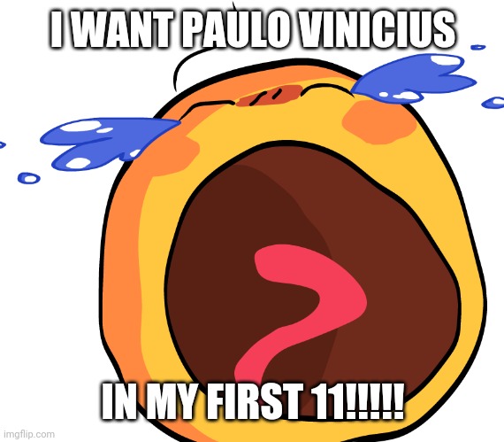 Cursed Crying Emoji | I WANT PAULO VINICIUS IN MY FIRST 11!!!!! | image tagged in cursed crying emoji | made w/ Imgflip meme maker