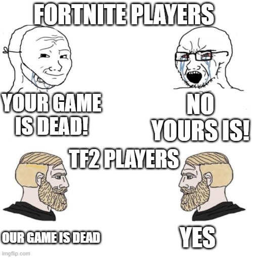 tf2 meme no.2 | FORTNITE PLAYERS; YOUR GAME IS DEAD! NO YOURS IS! TF2 PLAYERS; YES; OUR GAME IS DEAD | image tagged in chad we know | made w/ Imgflip meme maker