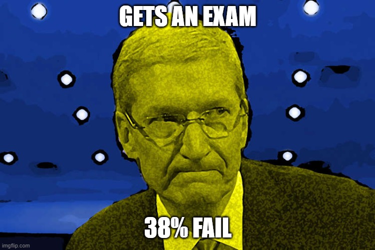 Gets an exam | GETS AN EXAM; 38% FAIL | image tagged in fun,memes,meme,i just want you to know that this is a meme | made w/ Imgflip meme maker