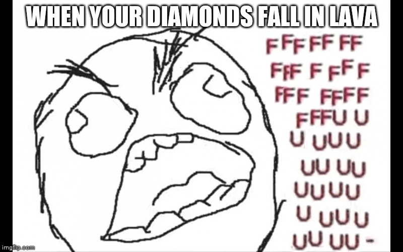 If you're gonna mine diamonds, bring a water bucket with you | WHEN YOUR DIAMONDS FALL IN LAVA | image tagged in ffffffuuuuuuuuuuu,diamonds,minecraft | made w/ Imgflip meme maker