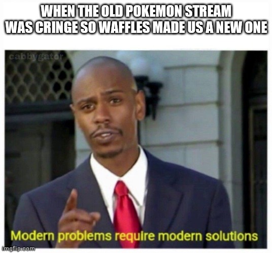 It's all going downhill | WHEN THE OLD POKEMON STREAM WAS CRINGE SO WAFFLES MADE US A NEW ONE | image tagged in modern problems | made w/ Imgflip meme maker