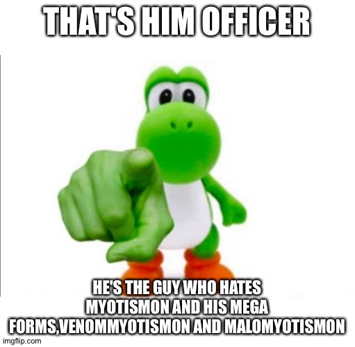 Pointing Yoshi | THAT'S HIM OFFICER; HE'S THE GUY WHO HATES MYOTISMON AND HIS MEGA FORMS,VENOMMYOTISMON AND MALOMYOTISMON | image tagged in pointing yoshi | made w/ Imgflip meme maker