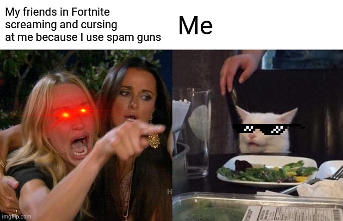 Woman Yelling At Cat | My friends in Fortnite screaming and cursing at me because I use spam guns; Me | image tagged in memes,woman yelling at cat | made w/ Imgflip meme maker