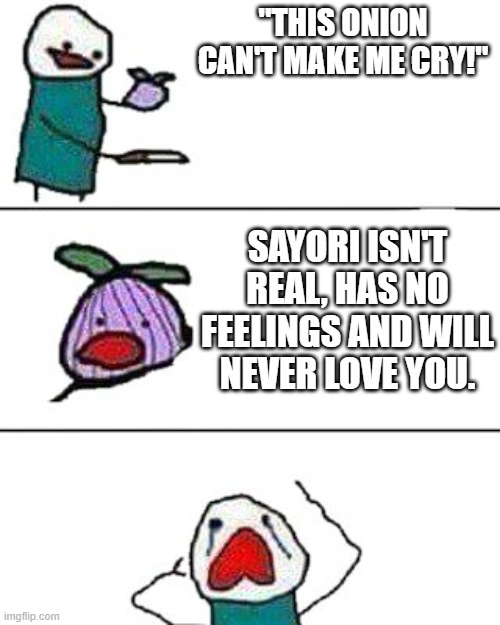 this onion won't make me cry | "THIS ONION CAN'T MAKE ME CRY!"; SAYORI ISN'T REAL, HAS NO FEELINGS AND WILL NEVER LOVE YOU. | image tagged in this onion won't make me cry,ddlc | made w/ Imgflip meme maker