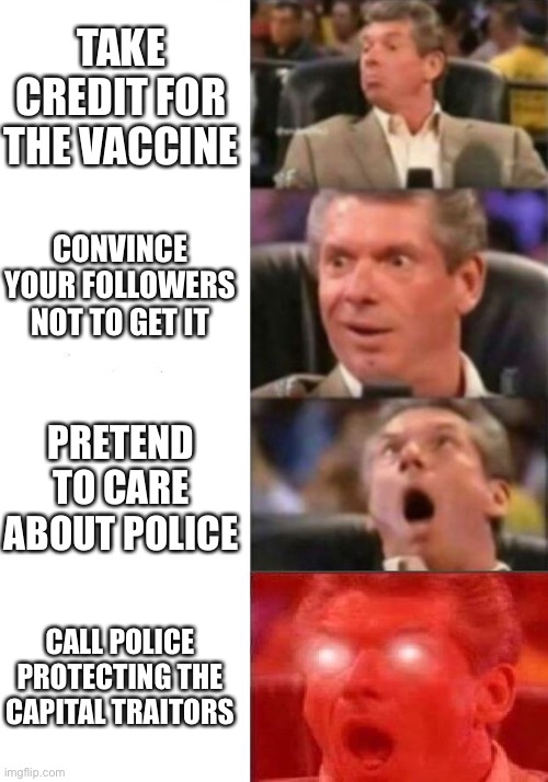 Republicans love contradiction | TAKE CREDIT FOR THE VACCINE; CONVINCE YOUR FOLLOWERS NOT TO GET IT; PRETEND TO CARE ABOUT POLICE; CALL POLICE PROTECTING THE CAPITAL TRAITORS | image tagged in mr mcmahon reaction | made w/ Imgflip meme maker