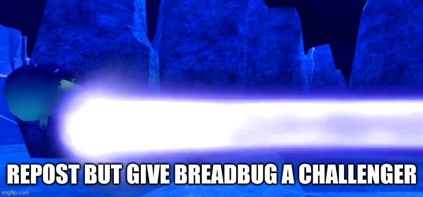 breadbug laser | REPOST BUT GIVE BREADBUG A CHALLENGER | image tagged in breadbug laser | made w/ Imgflip meme maker